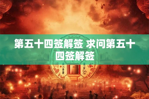 第五十四签解签 求问第五十四签解签