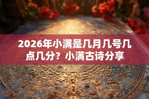 2026年小满是几月几号几点几分？小满古诗分享