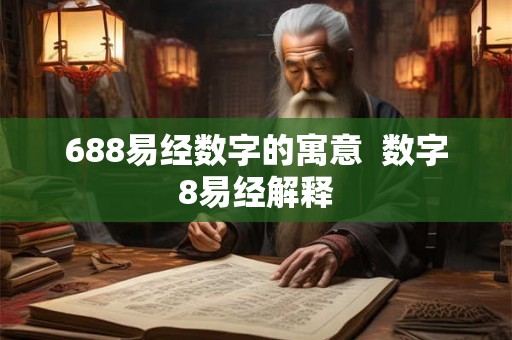688易经数字的寓意 数字8易经解释 688易经数字的寓意 数字8易经解释