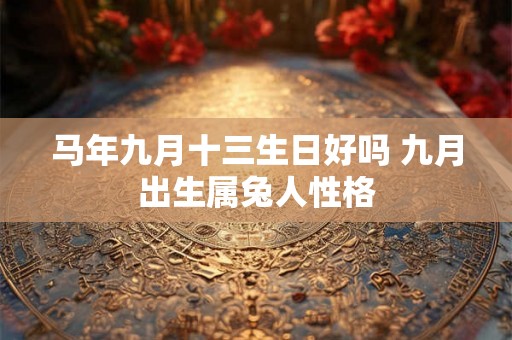 马年九月十三生日好吗 九月出生属兔人性格 马年九月十三生日好吗 九月出生属兔人性格