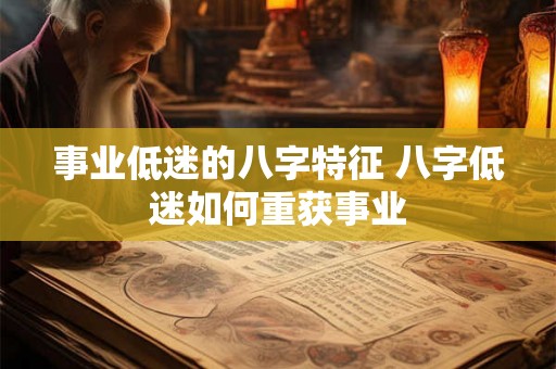 事业低迷的八字特征 八字低迷如何重获事业