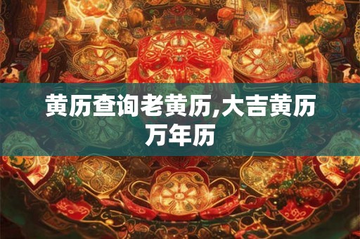 黄历查询老黄历,大吉黄历万年历 黄历查询老黄历,大吉黄历万年历