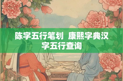 陈字五行笔划  康熙字典汉字五行查询