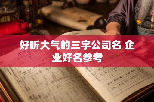 好听大气的三字公司名 企业好名参考