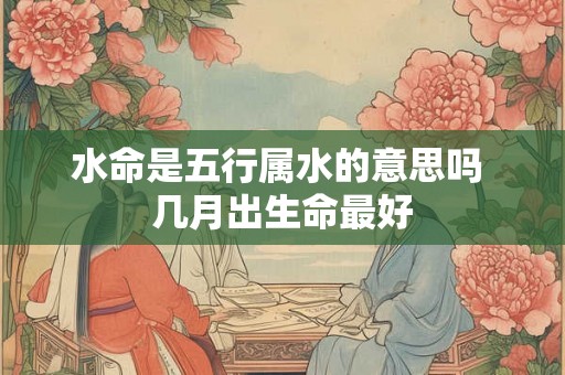 水命是五行属水的意思吗 几月出生命最好