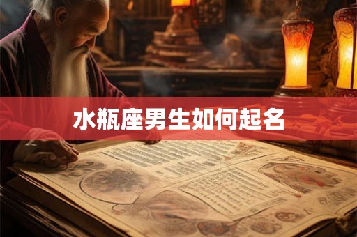 水瓶座男生如何起名 水瓶座男生如何起名