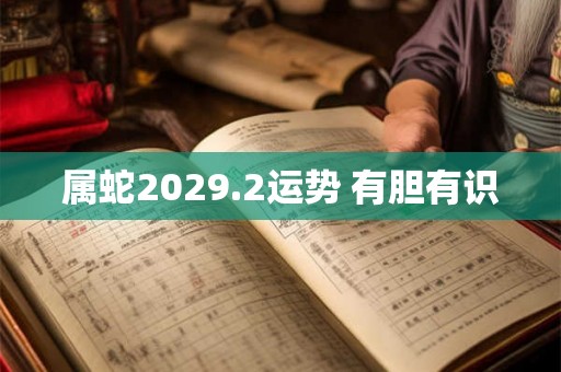 属蛇2029.2运势 有胆有识
