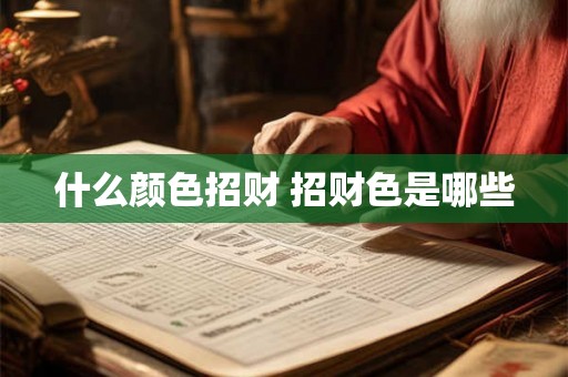 什么颜色招财 招财色是哪些 什么颜色招财 招财色是哪些