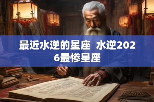 最近水逆的星座  水逆2026最惨星座