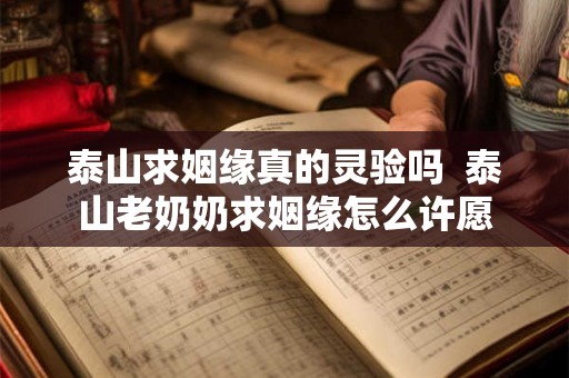 泰山求姻缘真的灵验吗  泰山老奶奶求姻缘怎么许愿