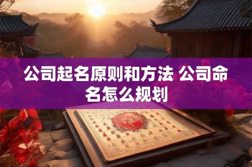 公司起名原则和方法 公司命名怎么规划