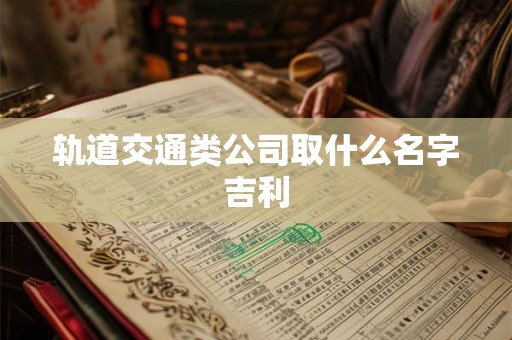 轨道交通类公司取什么名字吉利