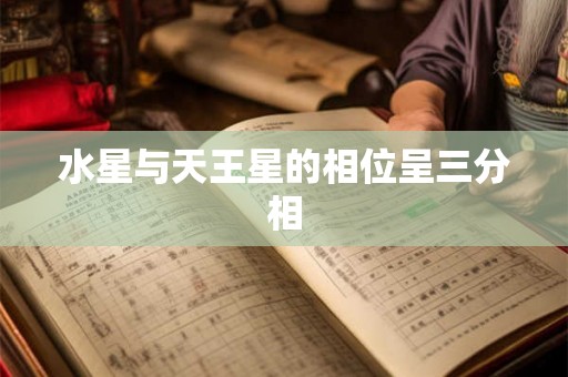 水星与天王星的相位呈三分相