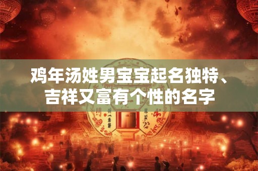 鸡年汤姓男宝宝起名独特、吉祥又富有个性的名字