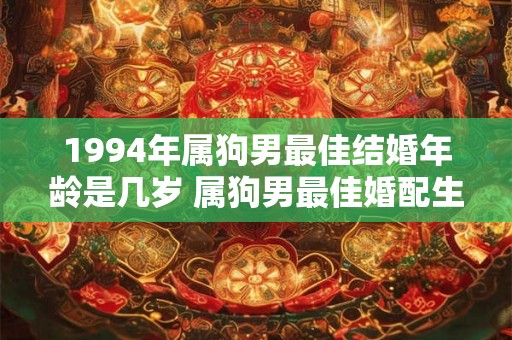 1994年属狗男最佳结婚年龄是几岁 属狗男最佳婚配生肖