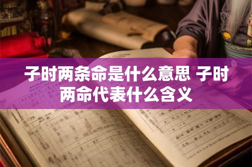 子时两条命是什么意思 子时两命代表什么含义