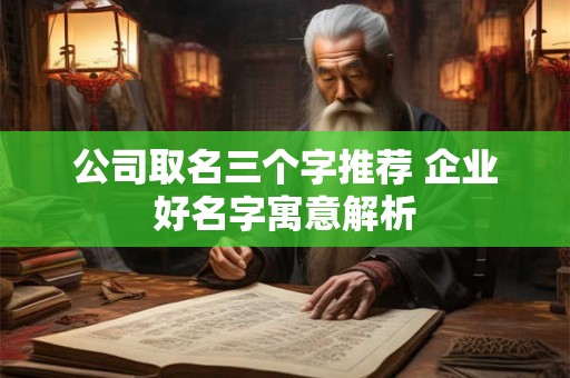 公司取名三个字推荐 企业好名字寓意解析