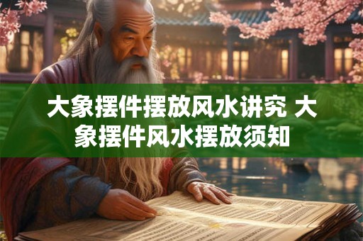 大象摆件摆放风水讲究 大象摆件风水摆放须知