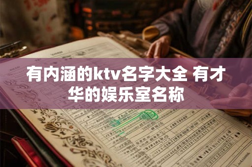 有内涵的ktv名字大全 有才华的娱乐室名称 有内涵的ktv名字大全 有才华的娱乐室名称