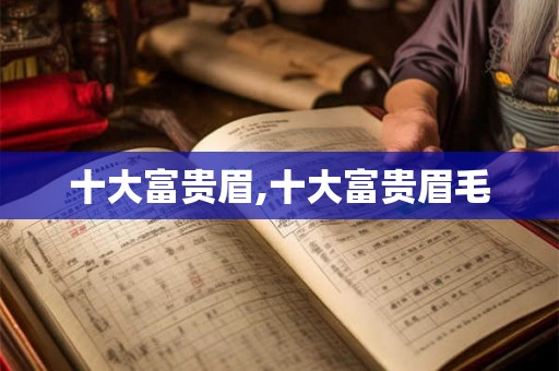 十大富贵眉,十大富贵眉毛 十大富贵眉,十大富贵眉毛