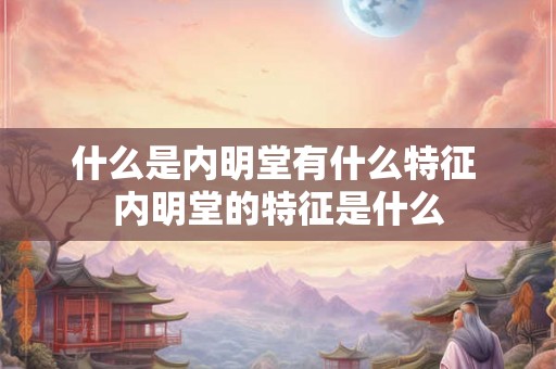 什么是内明堂有什么特征 内明堂的特征是什么