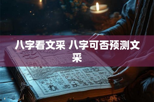 八字看文采 八字可否预测文采