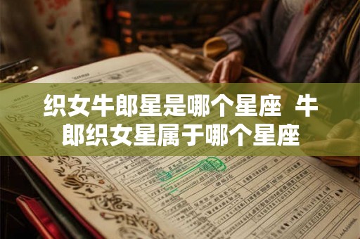 织女牛郎星是哪个星座  牛郎织女星属于哪个星座