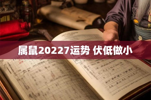 属鼠20227运势 伏低做小