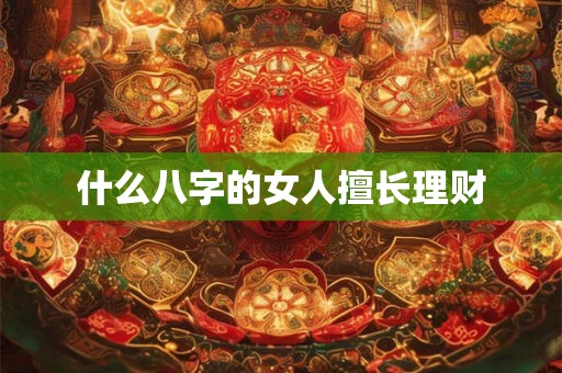 什么八字的女人擅长理财