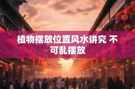 植物摆放位置风水讲究 不可乱摆放
