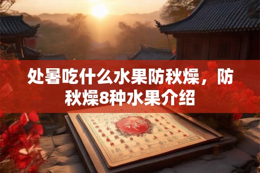 处暑吃什么水果防秋燥，防秋燥8种水果介绍