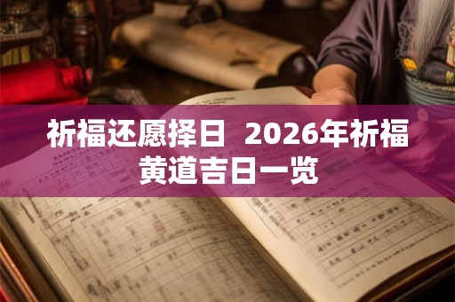 祈福还愿择日 2026年祈福黄道吉日一览 祈福还愿择日 2026年祈福黄道吉日一览