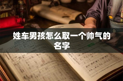 姓车男孩怎么取一个帅气的名字