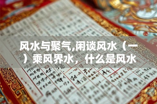 风水与聚气,闲谈风水（一）乘风界水，什么是风水