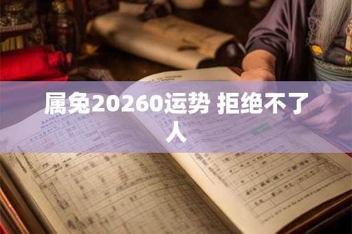 属兔20260运势 拒绝不了人