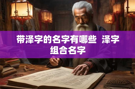 带泽字的名字有哪些  泽字组合名字