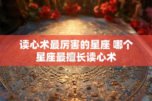 读心术最厉害的星座 哪个星座最擅长读心术