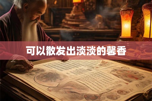 可以散发出淡淡的馨香