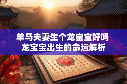 羊马夫妻生个龙宝宝好吗 龙宝宝出生的命运解析