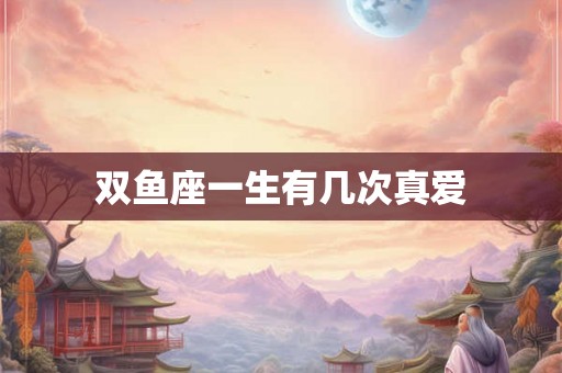 双鱼座一生有几次真爱