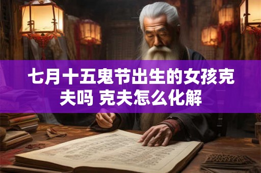 七月十五鬼节出生的女孩克夫吗 克夫怎么化解