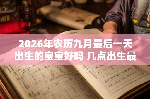 2026年农历九月最后一天出生的宝宝好吗 几点出生最好