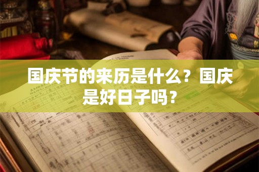 国庆节的来历是什么？国庆是好日子吗？