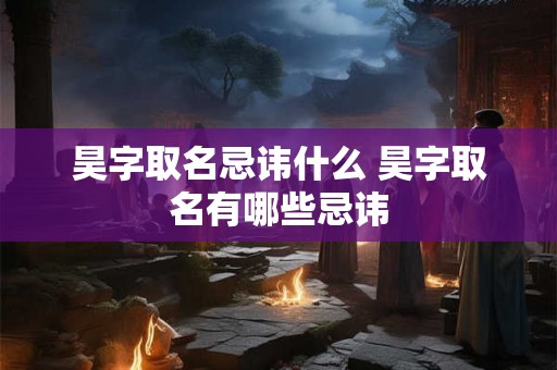 昊字取名忌讳什么 昊字取名有哪些忌讳