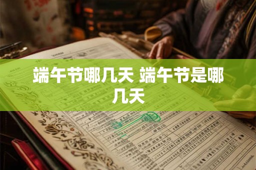端午节哪几天 端午节是哪几天