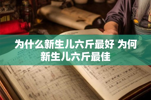 为什么新生儿六斤最好 为何新生儿六斤最佳 为什么新生儿六斤最好 为何新生儿六斤最佳