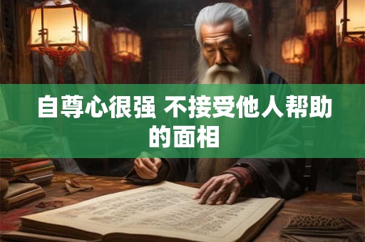 自尊心很强 不接受他人帮助的面相