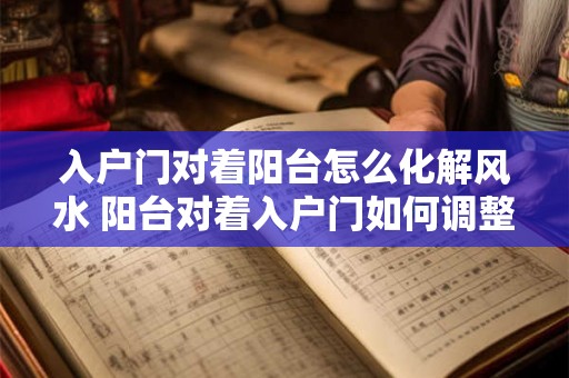 入户门对着阳台怎么化解风水 阳台对着入户门如何调整风水