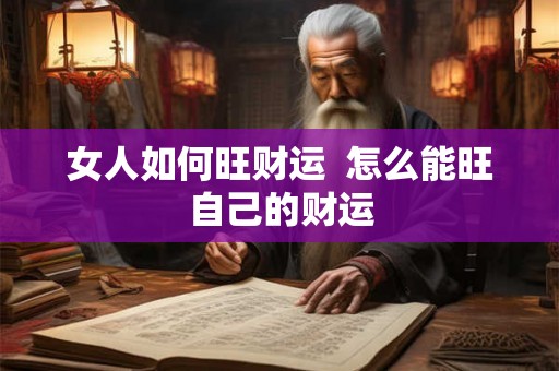 女人如何旺财运 怎么能旺自己的财运 女人如何旺财运 怎么能旺自己的财运