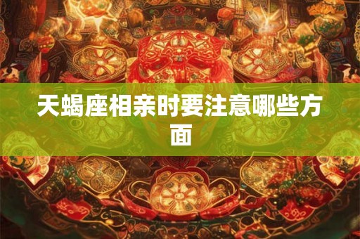 天蝎座相亲时要注意哪些方面
